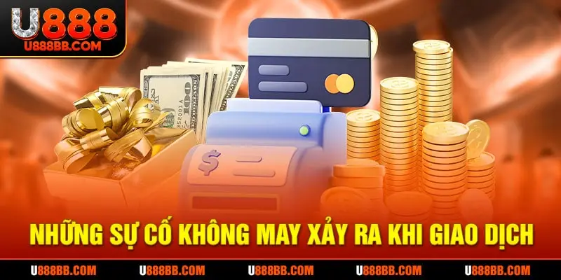 Những sự cố không may xảy ra khi giao dịch rút tiền U888