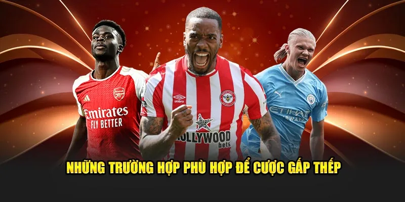 Những trường hợp phù hợp để cược gấp thếp