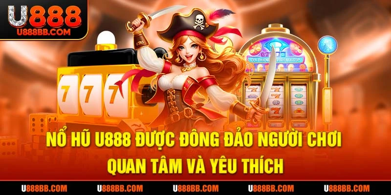 Nổ hũ U888 được đông đảo người chơi quan tâm và yêu thích