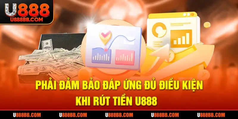 Phải đảm bảo đáp ứng đủ điều kiện khi rút tiền U888